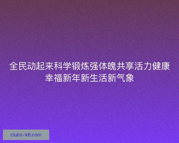 全民动起来科学锻炼强体魄共享活力健康幸福新年新生活新气象